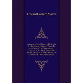 

Книга Account of the Slavery of Friends in the Barbary States, Towards the Close of the Seventeenth Century: With Some Particulars of the Exertion of