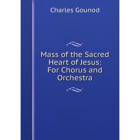

Книга Mass of the Sacred Heart of Jesus: For Chorus and Orchestra