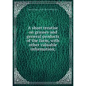 

Книга A short treatise on grasses and general products of the farm, with other valuable information