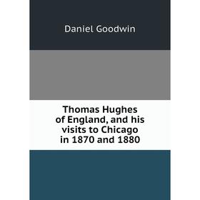 

Книга Thomas Hughes of England, and his visits to Chicago in 1870 and 1880