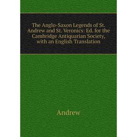 

Книга The Anglo-Saxon Legends of St. Andrew and St. Veronics: Ed. for the Cambridge Antiquarian Society, with an English Translation