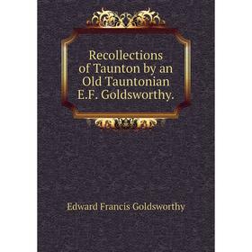 

Книга Recollections of Taunton by an Old Tauntonian E.F. Goldsworthy