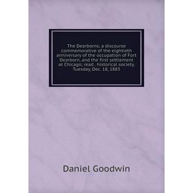 

Книга The Dearborns; a discourse commemorative of the eightieth anniversary of the occupation of Fort Dearborn, and the first settlement at Chicago; r