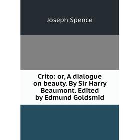 

Книга Crito: or, A dialogue on beauty. By Sir Harry Beaumont. Edited by Edmund Goldsmid