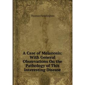 

Книга A Case of Melanosis: With General Observations On the Pathology of This Interesting Disease