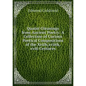 

Книга Quaint Gleanings from Ancient Poetry: A Collection of Curious Poetical Compositions of the Xvith,xviith,xviii Centures