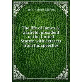 

Книга The life of James A. Garfield, president of the United States: with extracts from his speeches