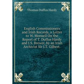 

Книга English Commissioners and Irish Records, a Letter to W. Monsell On the Report of T. Duffus Hardy and J.S. Brewer, by an Irish Archivist Sir J.T.