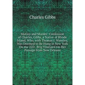 

Книга Mutiny and Murder: Confession of Charles, Gibbs, a Native of Rhode Island, Who, with Thomas J Wansley, Was Doomed to Be Hung in New York On the