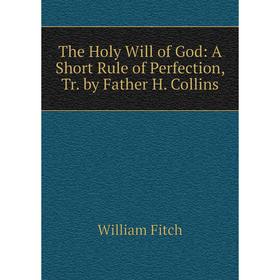 

Книга The Holy Will of God: A Short Rule of Perfection, Tr. by Father H. Collins