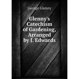 

Книга Glenny's Catechism of Gardening, Arranged by J. Edwards