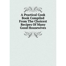 

Книга A Practical Cook Book Compiled From The Choicest Recipes Of Many Good Housewives