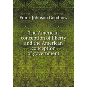 

Книга The American conception of liberty and the American conception of government