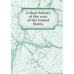 

Книга A short history of the wars of the United States