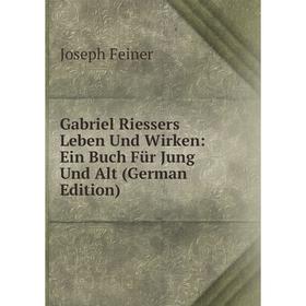 

Книга Gabriel Riessers Leben Und Wirken: Ein Buch Für Jung Und Alt (German Edition)