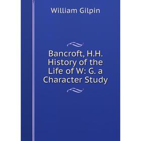

Книга Bancroft, H.H. History of the Life of W: G. a Character Study
