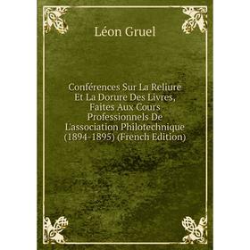 

Книга Conférences Sur La Reliure Et La Dorure Des Livres, Faites Aux Cours Professionnels De L'association Philotechnique (1894-1895) (French Edition)