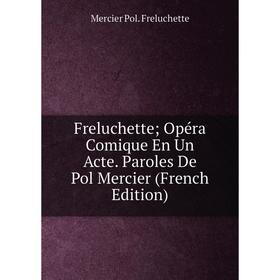 

Книга Freluchette; Opéra Comique En Un Acte. Paroles De Pol Mercier (French Edition)