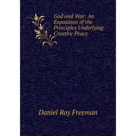 

Книга God and War: An Exposition of the Principles Underlying Creative Peace
