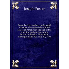 

Книга Record of the soldiers, sailors and marines who served the United States of America in the war of the rebellion and previous wars; buried in the
