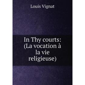 

Книга In Thy courts: (La vocation à la vie religieuse)