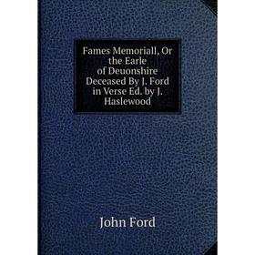 

Книга Fames Memoriall, Or the Earle of Deuonshire Deceased By J. Ford in Verse Ed. by J. Haslewood