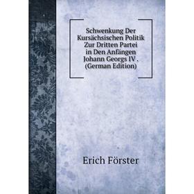 

Книга Schwenkung Der Kursächsischen Politik Zur Dritten Partei in Den Anfängen Johann Georgs IV. (German Edition)