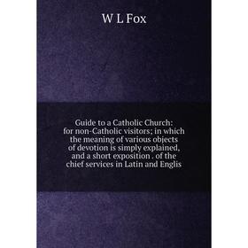 

Книга Guide to a Catholic Church: for non-Catholic visitors; in which the meaning of various objects of devotion is simply explained, and a short expo