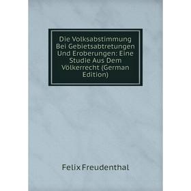 

Книга Die Volksabstimmung Bei Gebietsabtretungen Und Eroberungen: Eine Studie Aus Dem Völkerrecht (German Edition)