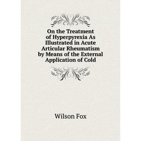 

Книга On the Treatment of Hyperpyrexia As Illustrated in Acute Articular Rheumatism by Means of the External Application