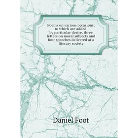 

Книга Poems on various occasions: to which are added, by particular desire, three letters on moral subjects and four speeches delivered at a literary
