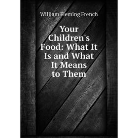 

Книга Your Children's Food: What It Is and What It Means to Them