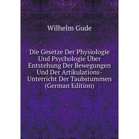 

Книга Die Gesetze Der Physiologie Und Psychologie Über Entstehung Der Bewegungen Und Der Artikulations-Unterricht Der Taubstummen (German Edition)