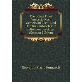 

Книга Die Bonae Fidei Possessio Nach Gemeinem Recht Und Den Im Kanton Tessin Geltenden Gesetzen. (German Edition)