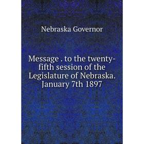

Книга Message to the twenty-fifth session of the Legislature of Nebraska January 7th 1897