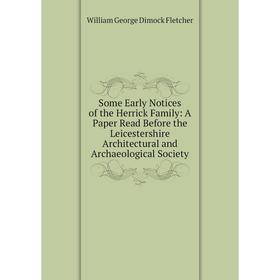 

Книга Some Early Notices of the Herrick Family: A Paper Read Before the Leicestershire Architectural and Archaeological Society