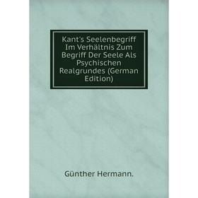 

Книга Kant's Seelenbegriff Im Verhältnis Zum Begriff Der Seele Als Psychischen Realgrundes