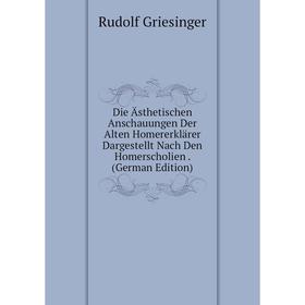 

Книга Die Ästhetischen Anschauungen Der Alten Homererklärer Dargestellt Nach Den Homerscholien. (German Edition)