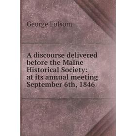 

Книга A discourse delivered before the Maine Historical Society: at its annual meeting September 6th, 1846