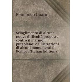 

Книга Scioglimento di alcune nouve difficoltà proposte contro il marmo puteolano: e illustrazioni di alcuni monumenti di Pompei (Italian Edition)