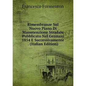 

Книга Rimembranze Sul Nuovo Piano Di Manutenzione Stradale Pubblicato Nel Gennaio 1854 E Successivamente. (Italian Edition)