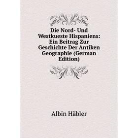 

Книга Die Nord- Und Westkueste Hispaniens: Ein Beitrag Zur Geschichte Der Antiken Geographie (German Edition)