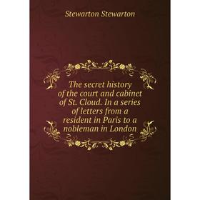 

Книга The secret history of the court and cabinet of St. Cloud. In a series of letters from a resident in Paris to a nobleman in London