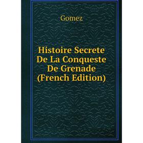 

Книга Histoire Secrete De La Conqueste De Grenade (French Edition)