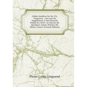 

Книга Fables Inédites De Mr. P.L. Ginguené .: Servant De Supplément À Son Recueil, Publié En 1810; Et Suivies De Quelques Autres Poésies Du Même Auteu