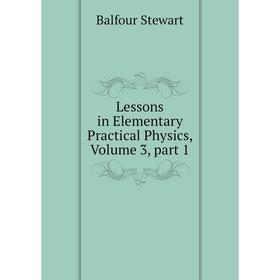 

Книга Lessons in Elementary Practical Physics, Volume 3, part 1