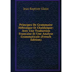 

Книга Principes De Grammaire Hébraïque Et Chaldaïque: Avec Une Traduction Francaise Et Une Analyse Grammaticale (French Edition)