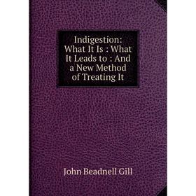 

Книга Indigestion: What It Is: What It Leads to: And a New Method of Treating It