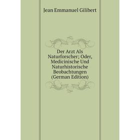 

Книга Der Arzt Als Naturforscher; Oder, Medicinische Und Naturhistorische Beobachtungen (German Edition)