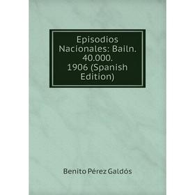 

Книга Episodios Nacionales: Bailn. 40.000. 1906 (Spanish Edition)